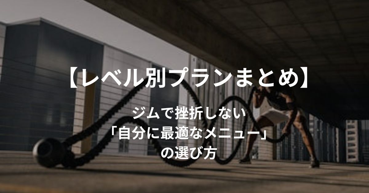 【決定版】ジムで挫折する人の9割が知らない「自分に最適なトレーニングレベル」の選び方