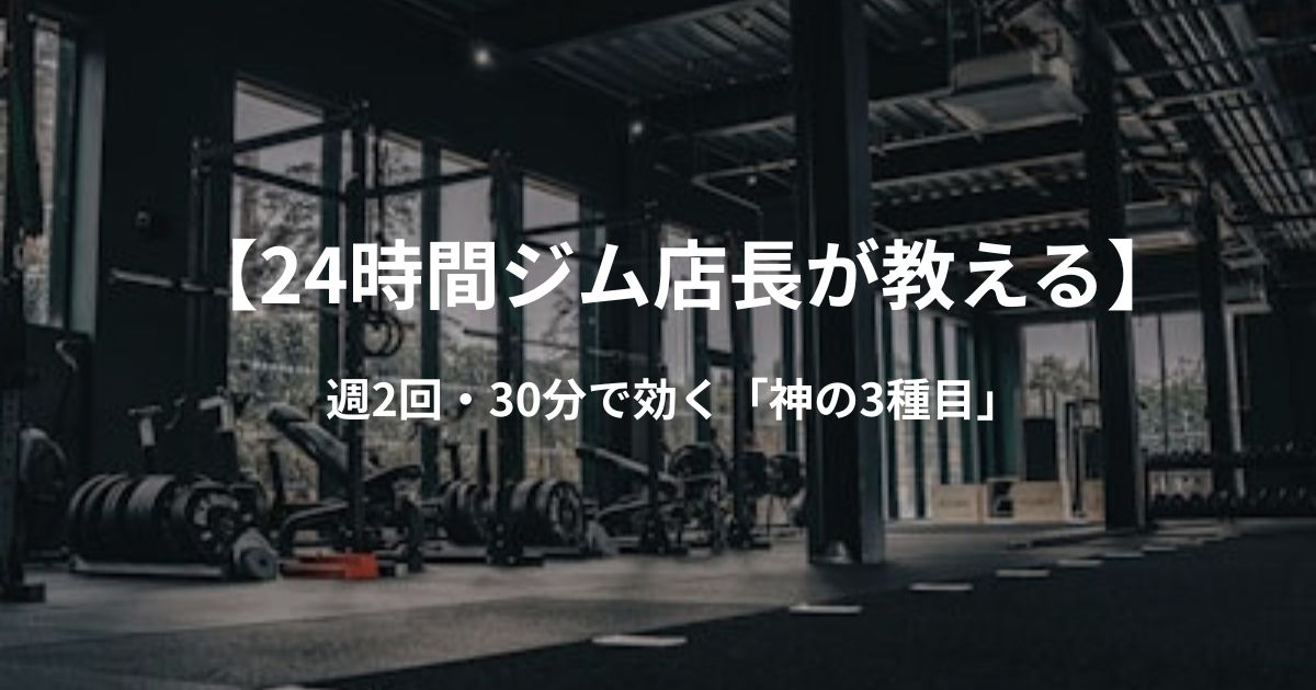 【24時間ジム店長が教える】週2回・30分で劇的に効く「神の3種目」