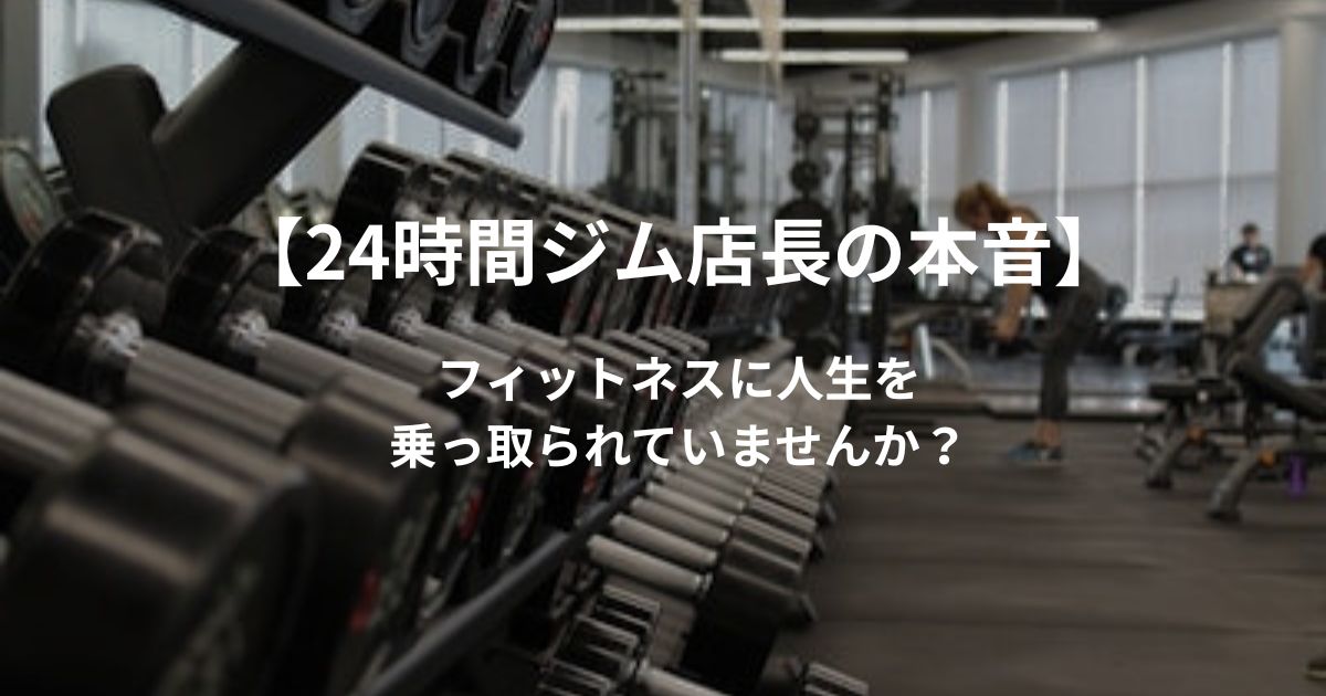 【24時間ジム店長の本音】フィットネスに「人生を乗っ取られて」いませんか?